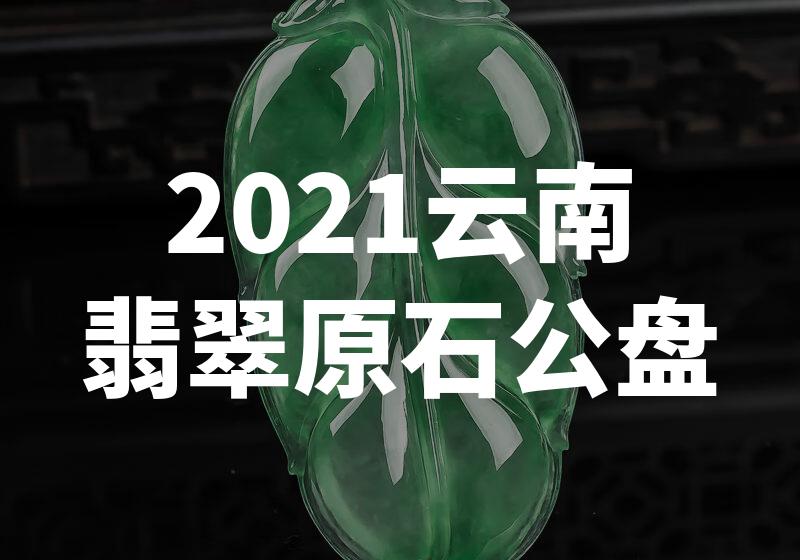 震撼！2021云南翡翠原石公盘揭秘，惊艳全场！