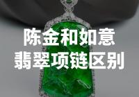 翡翠珠宝专家解析：陈金和如意翡翠项链有何区别？
